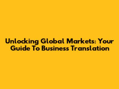 Unlocking Global Markets: Your Guide To Business Translation
