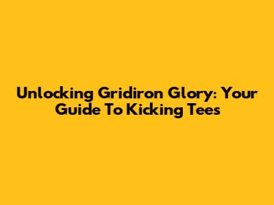 Unlocking Gridiron Glory: Your Guide To Kicking Tees