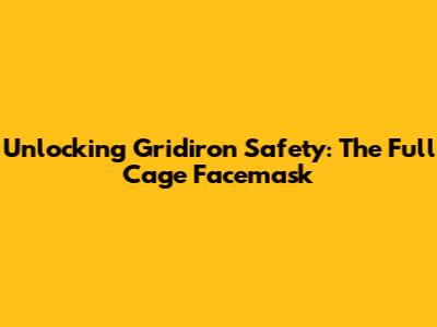 Unlocking Gridiron Safety: The Full Cage Facemask