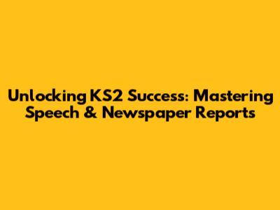 Unlocking KS2 Success: Mastering Speech & Newspaper Reports