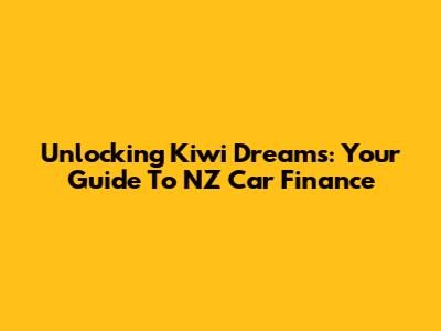 Unlocking Kiwi Dreams: Your Guide To NZ Car Finance