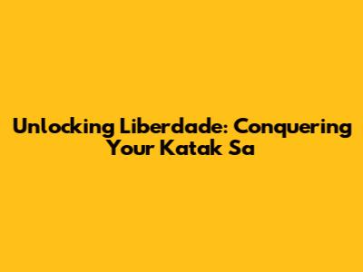 Unlocking Liberdade: Conquering Your Katak Sa