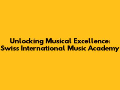 Unlocking Musical Excellence: Swiss International Music Academy