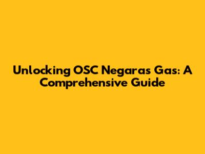 Unlocking OSC Negaras Gas: A Comprehensive Guide