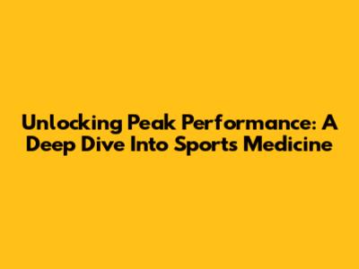 Unlocking Peak Performance: A Deep Dive Into Sports Medicine