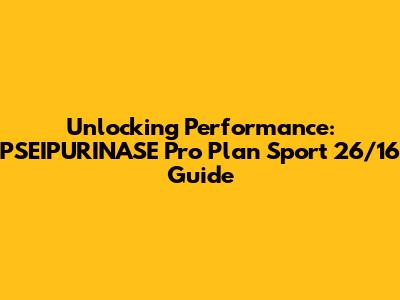 Unlocking Performance: PSEIPURINASE Pro Plan Sport 26/16 Guide