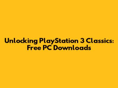 Unlocking PlayStation 3 Classics: Free PC Downloads