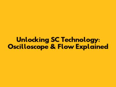 Unlocking SC Technology: Oscilloscope & Flow Explained