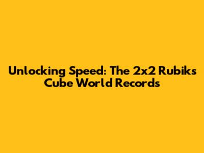 Unlocking Speed: The 2x2 Rubik's Cube World Records