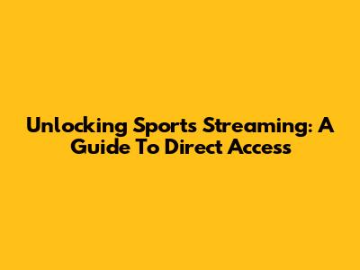 Unlocking Sports Streaming: A Guide To Direct Access