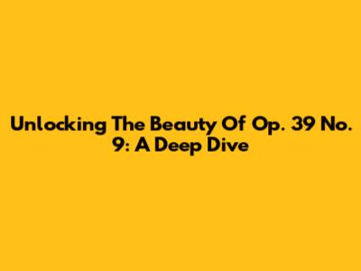Unlocking The Beauty Of Op. 39 No. 9: A Deep Dive