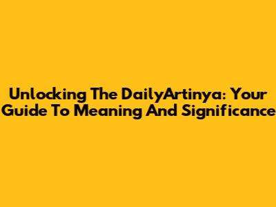 Unlocking The DailyArtinya: Your Guide To Meaning And Significance