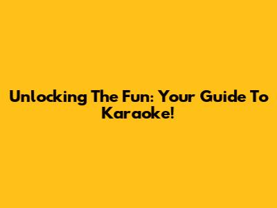 Unlocking The Fun: Your Guide To Karaoke!