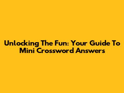 Unlocking The Fun: Your Guide To Mini Crossword Answers