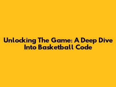 Unlocking The Game: A Deep Dive Into Basketball Code