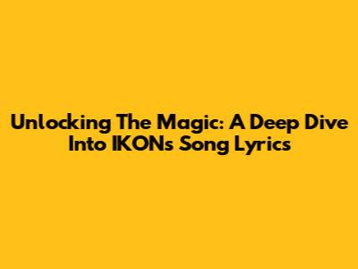 Unlocking The Magic: A Deep Dive Into IKON's Song Lyrics
