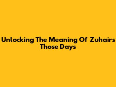 Unlocking The Meaning Of Zuhair's 'Those Days'