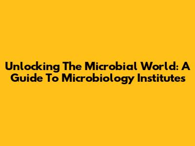 Unlocking The Microbial World: A Guide To Microbiology Institutes