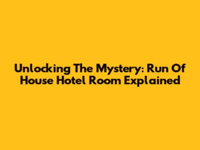 Unlocking The Mystery: Run Of House Hotel Room Explained