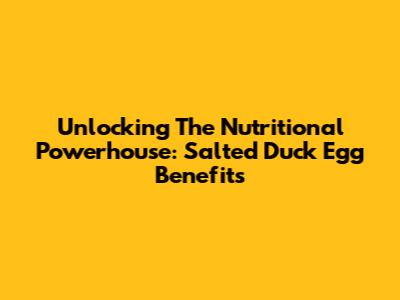 Unlocking The Nutritional Powerhouse: Salted Duck Egg Benefits