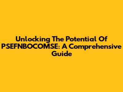 Unlocking The Potential Of PSEFNBOCOMSE: A Comprehensive Guide