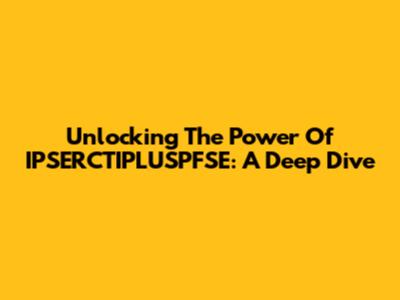 Unlocking The Power Of IPSERCTIPLUSPFSE: A Deep Dive