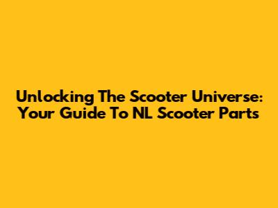 Unlocking The Scooter Universe: Your Guide To NL Scooter Parts
