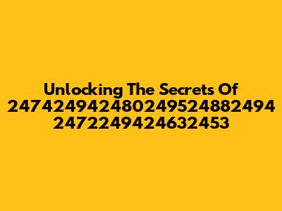 Unlocking The Secrets Of 247424942480249524882494 2472249424632453