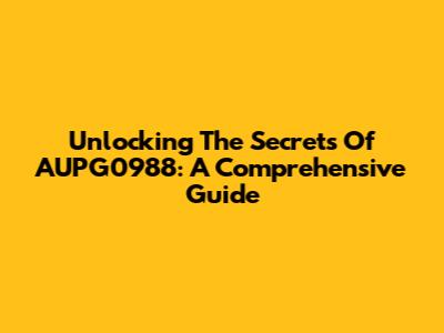 Unlocking The Secrets Of AUPG0988: A Comprehensive Guide
