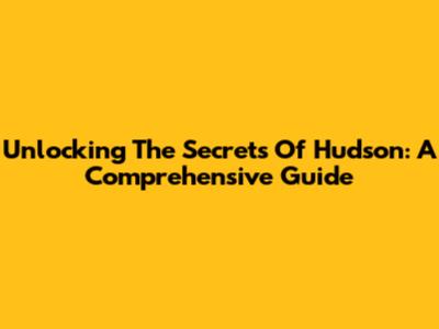 Unlocking The Secrets Of Hudson: A Comprehensive Guide