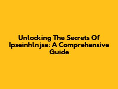 Unlocking The Secrets Of Ipseinhlnjse: A Comprehensive Guide