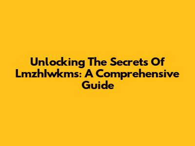 Unlocking The Secrets Of LmzhIwkms: A Comprehensive Guide