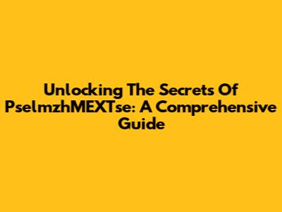 Unlocking The Secrets Of PselmzhMEXTse: A Comprehensive Guide