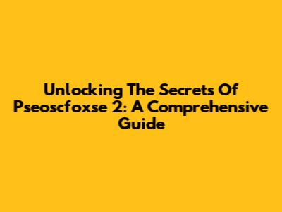 Unlocking The Secrets Of Pseoscfoxse 2: A Comprehensive Guide