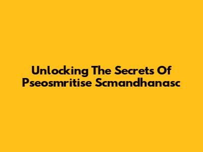 Unlocking The Secrets Of Pseosmritise Scmandhanasc