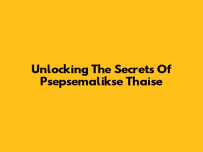 Unlocking The Secrets Of Psepsemalikse Thaise