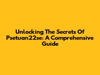 Unlocking The Secrets Of Psetuan22se: A Comprehensive Guide