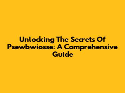 Unlocking The Secrets Of Psewbwiosse: A Comprehensive Guide