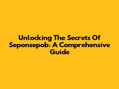 Unlocking The Secrets Of Seponsepob: A Comprehensive Guide