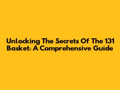 Unlocking The Secrets Of The 131 Basket: A Comprehensive Guide