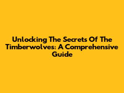 Unlocking The Secrets Of The Timberwolves: A Comprehensive Guide