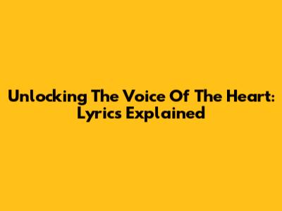 Unlocking The Voice Of The Heart: Lyrics Explained