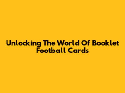 Unlocking The World Of Booklet Football Cards