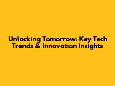 Unlocking Tomorrow: Key Tech Trends & Innovation Insights