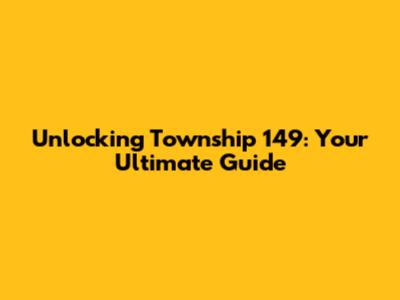 Unlocking Township 149: Your Ultimate Guide
