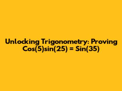 Unlocking Trigonometry: Proving Cos(5)sin(25) = Sin(35)