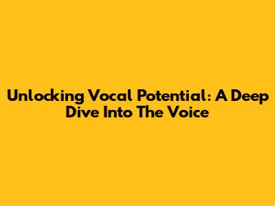Unlocking Vocal Potential: A Deep Dive Into The Voice