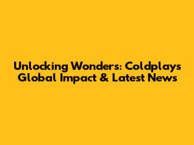 Unlocking Wonders: Coldplay's Global Impact & Latest News