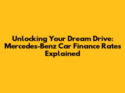 Unlocking Your Dream Drive: Mercedes-Benz Car Finance Rates Explained