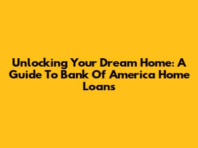 Unlocking Your Dream Home: A Guide To Bank Of America Home Loans